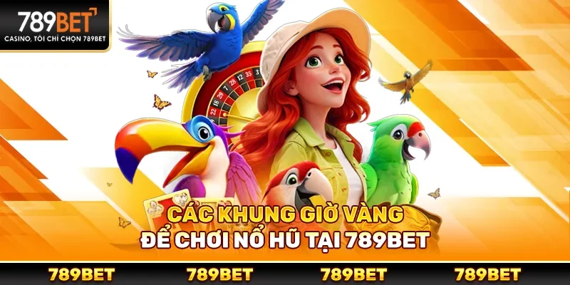 Các khung giờ vàng để chơi nổ hũ tại 789bet