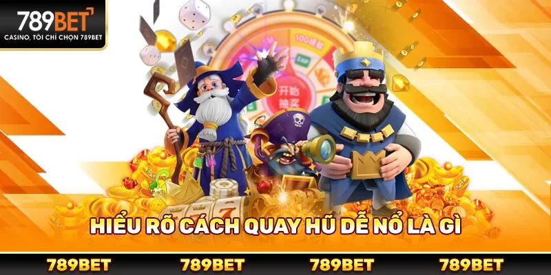 Hiểu rõ cách quay hũ dễ nổ là gì