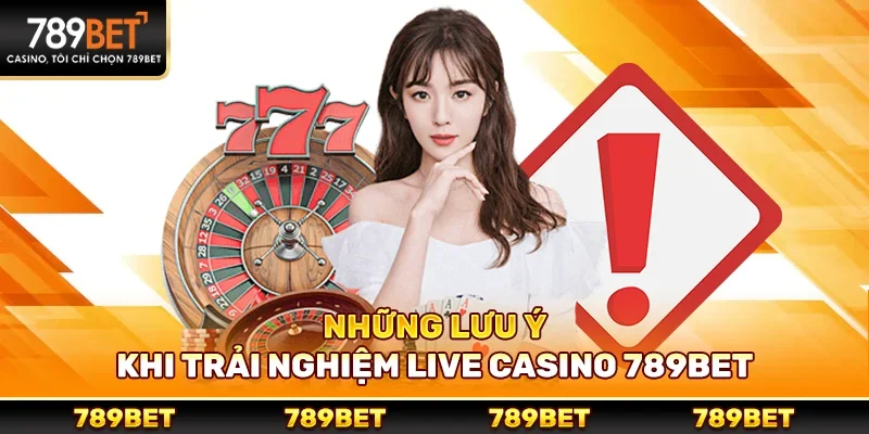 Những lưu ý khi trải nghiệm live casino 789bet