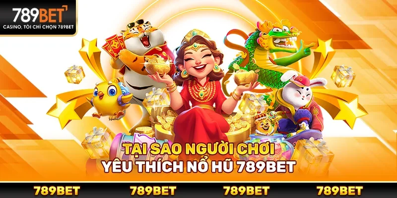 Tại sao người chơi yêu thích nổ hũ 789bet?