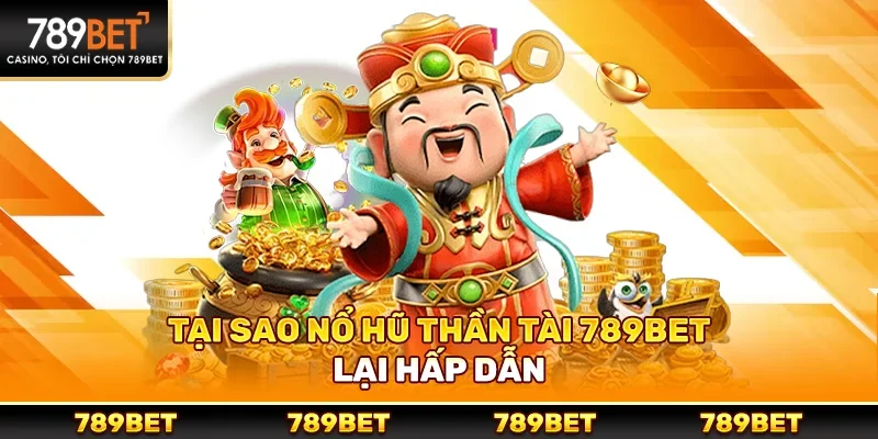 Tại sao nổ hũ thần tài 789bet lại hấp dẫn