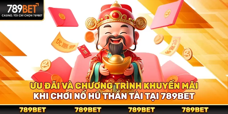 Ưu đãi và chương trình khuyến mãi khi chơi nổ hũ thần tài tại 789bet